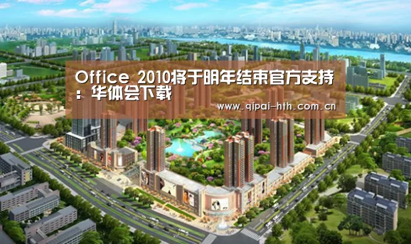 Office 2010将于明年结束官方支持:华体会下载(图3) 棋牌赛事